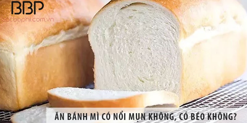 Ăn bánh mì trắng có nổi mụn không, có béo không?